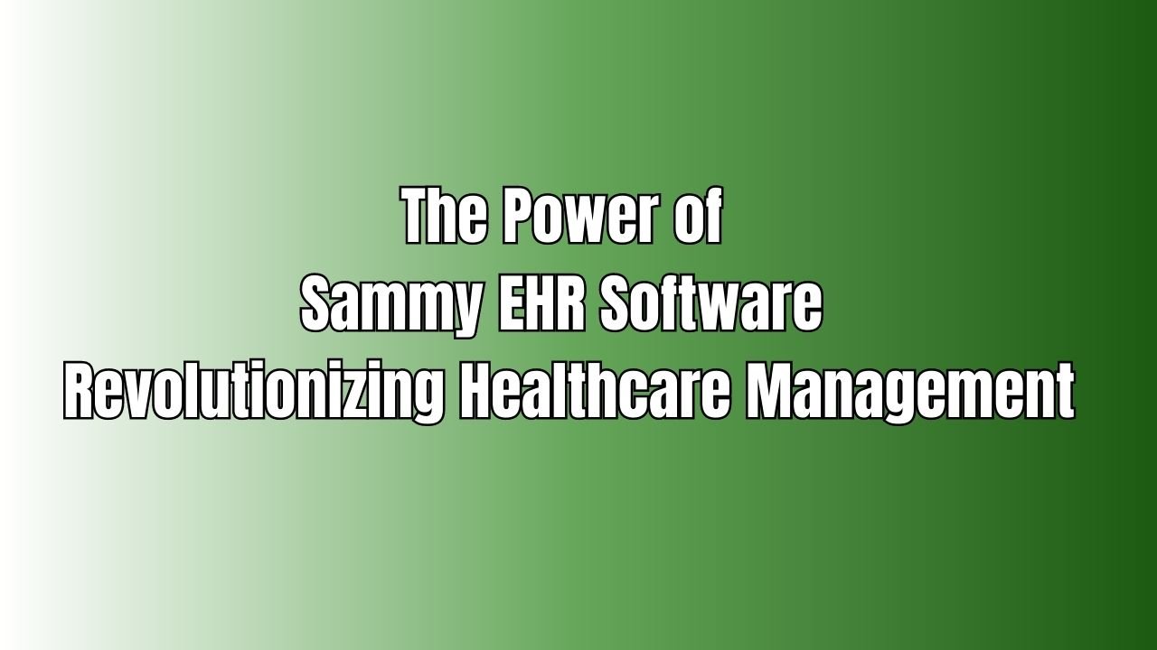 The Power of Sammy EHR Software Revolutionizing Healthcare Management